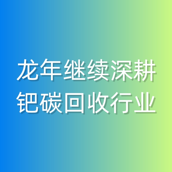 清輝鈀碳回收日記543，龍年繼續(xù)深耕鈀碳回收行業(yè)