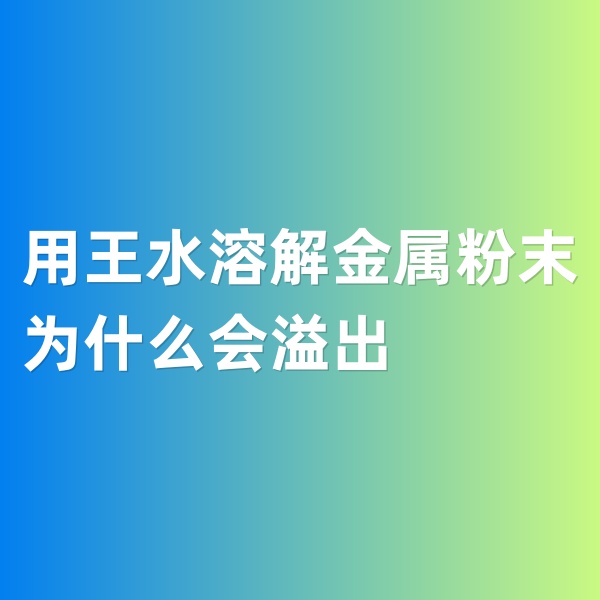 鈀碳回收，用王水溶解金屬粉末為什么會(huì)溢出