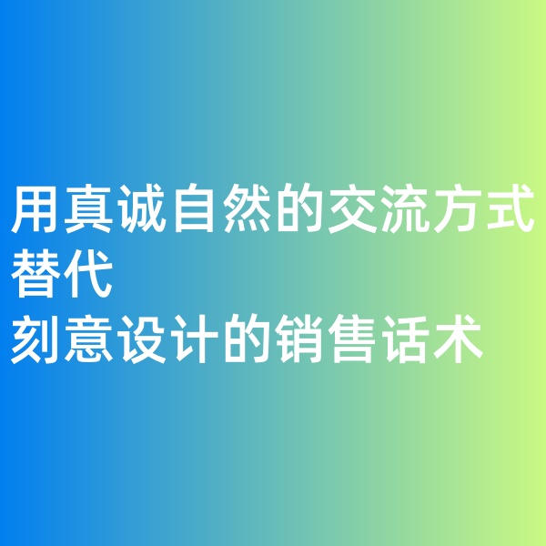 鈀碳回收, 用真誠自然的交流方式替代刻意設計的銷售話術(shù)